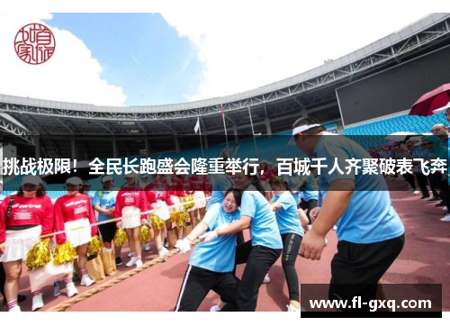 挑战极限！全民长跑盛会隆重举行，百城千人齐聚破表飞奔